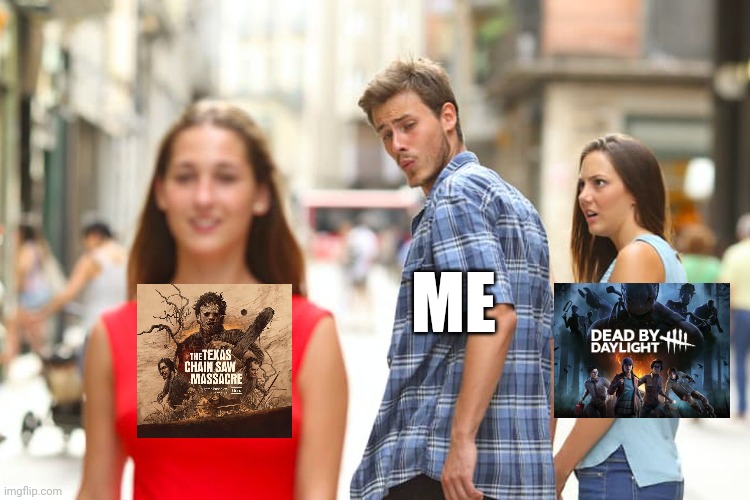 DBD vs TCM | ME | image tagged in memes,distracted boyfriend,dead by daylight,the texas chainsaw massacre | made w/ Imgflip meme maker