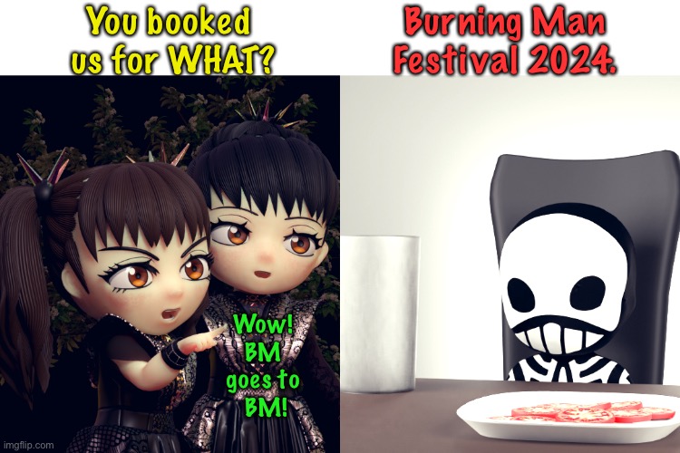 Burning Man 2023 in the news for all the wrong reasons. | You booked 
us for WHAT? Burning Man
Festival 2024. Wow! 
BM 
goes to 
BM! | image tagged in babymetal | made w/ Imgflip meme maker