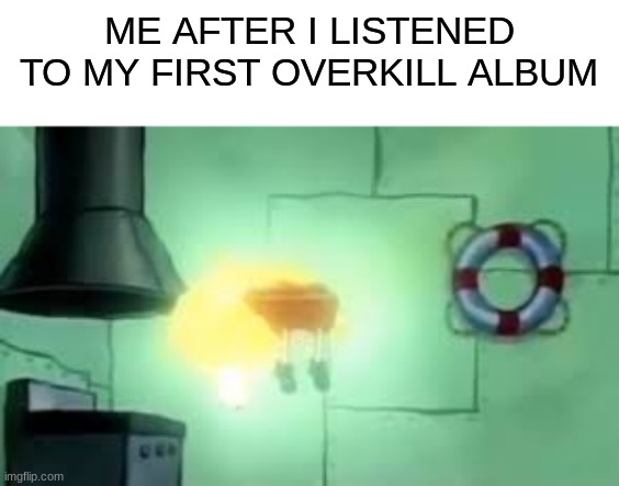I ascended | ME AFTER I LISTENED TO MY FIRST OVERKILL ALBUM | image tagged in floating spongebob | made w/ Imgflip meme maker