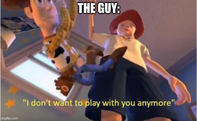 Andy dropping woody | THE GUY: | image tagged in andy dropping woody | made w/ Imgflip meme maker