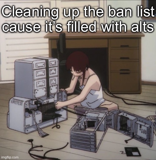 Lain | Cleaning up the ban list cause it’s filled with alts | image tagged in lain | made w/ Imgflip meme maker