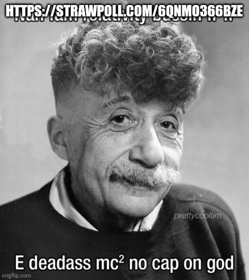 Modern Albert Einstein | HTTPS://STRAWPOLL.COM/6QNMO366BZE | image tagged in modern albert einstein | made w/ Imgflip meme maker