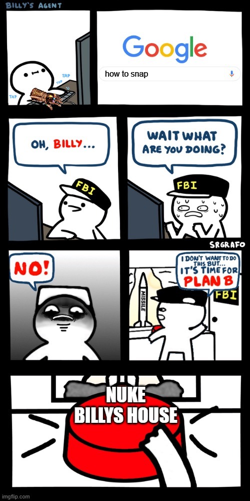 Billy’s FBI agent plan B | how to snap; NUKE BILLYS HOUSE | image tagged in billy s fbi agent plan b | made w/ Imgflip meme maker