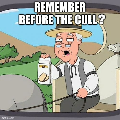The Cull Is On | REMEMBER BEFORE THE CULL; ? | image tagged in pepperidge farm remembers,death battle,star wars,mountain dew,dystopia,attack | made w/ Imgflip meme maker