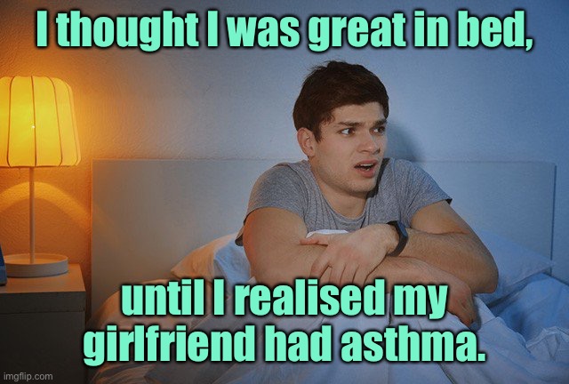 Great in bed | I thought I was great in bed, until I realised my girlfriend had asthma. | image tagged in young man in bed,great in bed,realised girlfriend | made w/ Imgflip meme maker