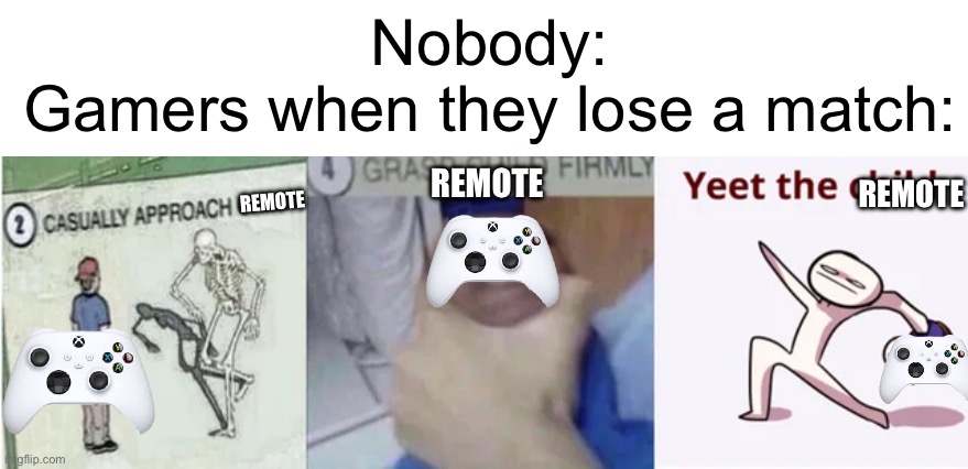 Meme #113 | Nobody:
Gamers when they lose a match:; REMOTE; REMOTE; REMOTE | image tagged in casually approach child grasp child firmly yeet the child,gaming | made w/ Imgflip meme maker