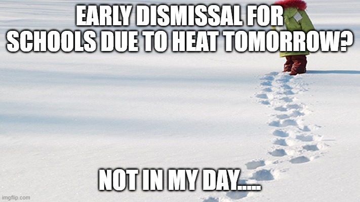 Footprints in the snow | EARLY DISMISSAL FOR SCHOOLS DUE TO HEAT TOMORROW? NOT IN MY DAY..... | image tagged in footprints in the snow | made w/ Imgflip meme maker