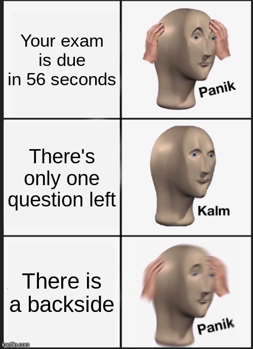 Panik Kalm Panik | Your exam is due in 56 seconds; There's only one question left; There is a backside | image tagged in memes,panik kalm panik | made w/ Imgflip meme maker