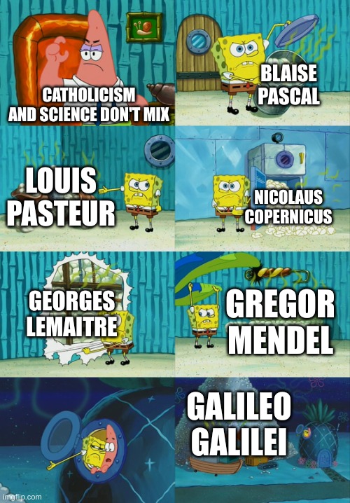 they don't know what they're talkin about | BLAISE PASCAL; CATHOLICISM AND SCIENCE DON'T MIX; LOUIS PASTEUR; NICOLAUS COPERNICUS; GEORGES LEMAITRE; GREGOR MENDEL; GALILEO GALILEI | image tagged in spongebob diapers meme,catholic,catholicism,science,scientist,scientists | made w/ Imgflip meme maker