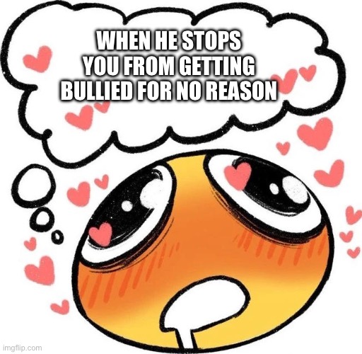 Not targeted at anyone at all yep not at all no Nuh uh | WHEN HE STOPS YOU FROM GETTING BULLIED FOR NO REASON | image tagged in dreaming drooling emoji | made w/ Imgflip meme maker