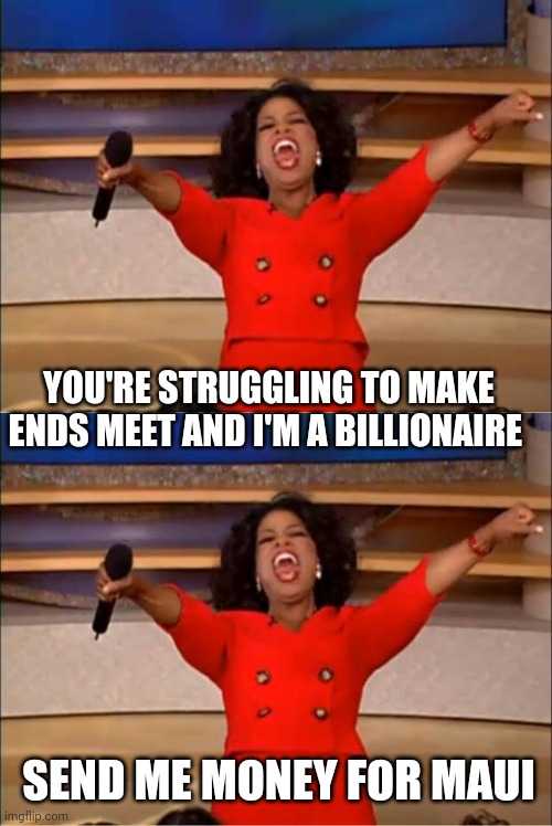 YOU'RE STRUGGLING TO MAKE ENDS MEET AND I'M A BILLIONAIRE; SEND ME MONEY FOR MAUI | image tagged in memes,oprah you get a | made w/ Imgflip meme maker