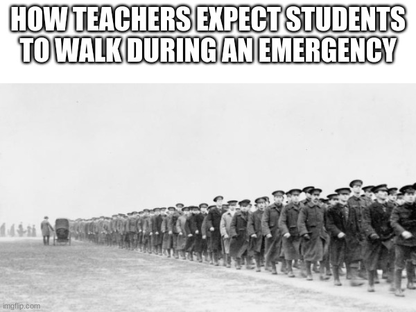 HOW TEACHERS EXPECT STUDENTS TO WALK DURING AN EMERGENCY | made w/ Imgflip meme maker