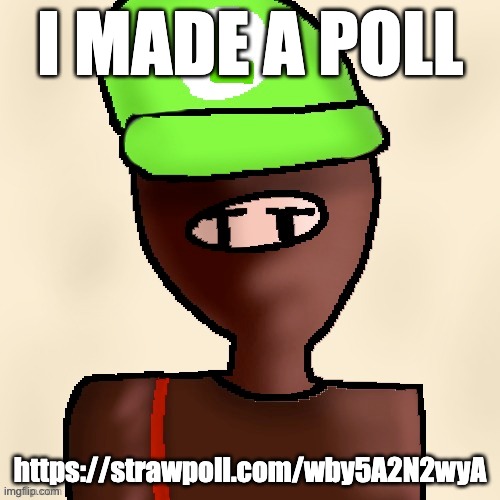 https://strawpoll.com/wby5A2N2wyA | I MADE A POLL; https://strawpoll.com/wby5A2N2wyA | image tagged in luigichad oc drawn | made w/ Imgflip meme maker