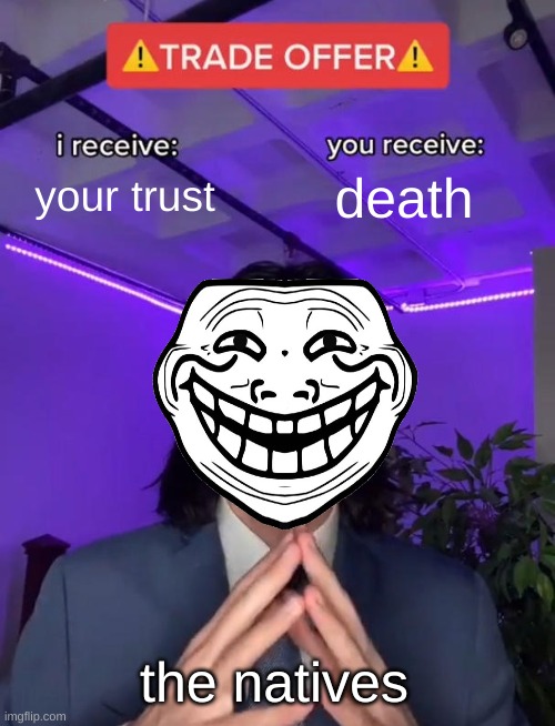 Trade Offer | your trust; death; the natives | image tagged in trade offer | made w/ Imgflip meme maker