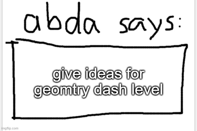 youre allowed to give more than one | give ideas for geomtry dash level | image tagged in anotherbadlydrawnaxolotl s announcement temp | made w/ Imgflip meme maker