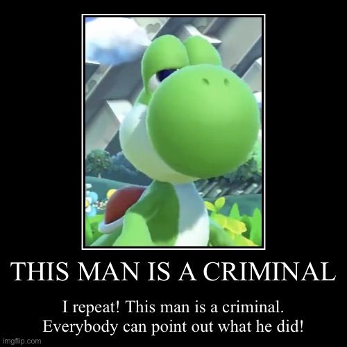 THIS MAN IS A CRIMINAL | I repeat! This man is a criminal. Everybody can point out what he did! | image tagged in demotivationals,yoshi | made w/ Imgflip demotivational maker