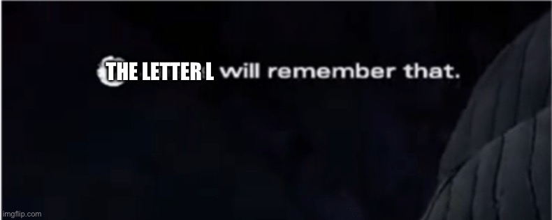 X will remember that | THE LETTER L | image tagged in x will remember that | made w/ Imgflip meme maker