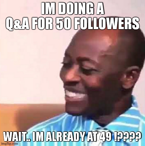 DUDE WTFFFFFFFFFFFFFFFFFFFFFFFFFFFFFFFFFF WENT FROM 40 TO 49 SO FKING QUICK | IM DOING A Q&A FOR 50 FOLLOWERS; WAIT.. IM ALREADY AT 49 !???? | image tagged in omg wow | made w/ Imgflip meme maker
