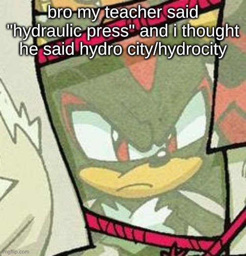 shadow glare | bro my teacher said "hydraulic press" and i thought he said hydro city/hydrocity | image tagged in shadow glare | made w/ Imgflip meme maker