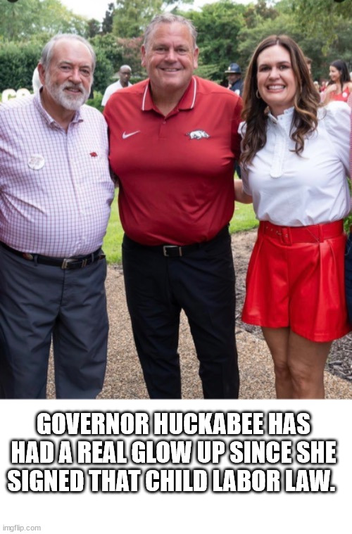 GOVERNOR HUCKABEE HAS HAD A REAL GLOW UP SINCE SHE SIGNED THAT CHILD LABOR LAW. | image tagged in blank white template | made w/ Imgflip meme maker