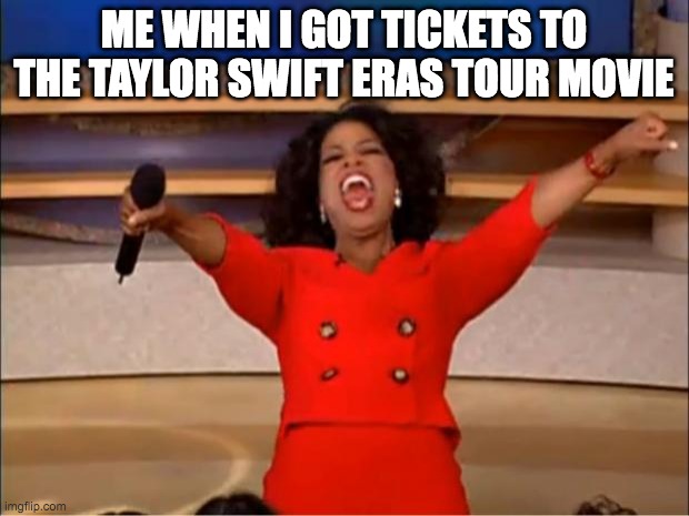 Taylor Swift | ME WHEN I GOT TICKETS TO THE TAYLOR SWIFT ERAS TOUR MOVIE | image tagged in memes,taylor swift,movie | made w/ Imgflip meme maker