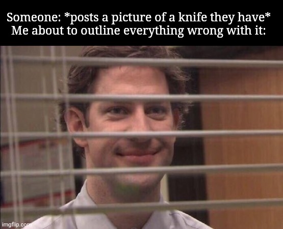 "That tang is not even the handle" | Someone: *posts a picture of a knife they have*
Me about to outline everything wrong with it: | image tagged in jim halpert smirking,frost | made w/ Imgflip meme maker