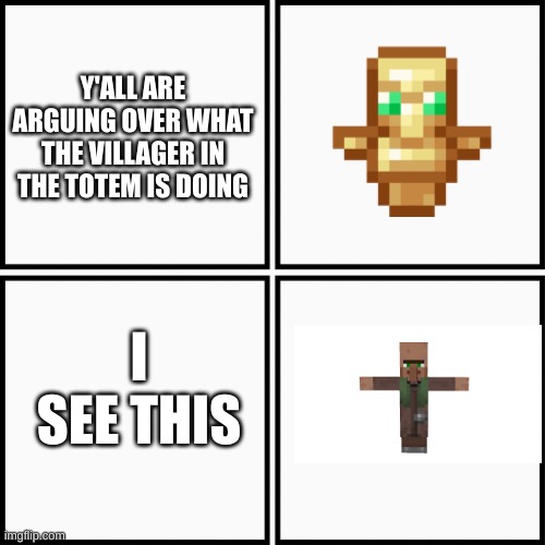 T of Undying | Y'ALL ARE ARGUING OVER WHAT THE VILLAGER IN THE TOTEM IS DOING; I SEE THIS | image tagged in grid 4x4 | made w/ Imgflip meme maker