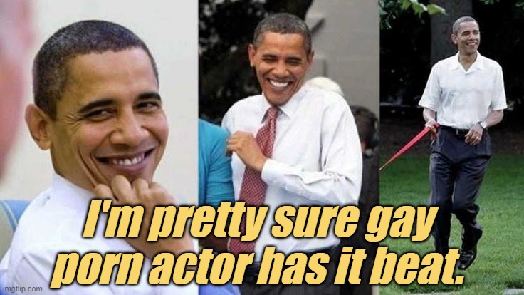 Gay Obama | I'm pretty sure gay porn actor has it beat. | image tagged in gay obama | made w/ Imgflip meme maker
