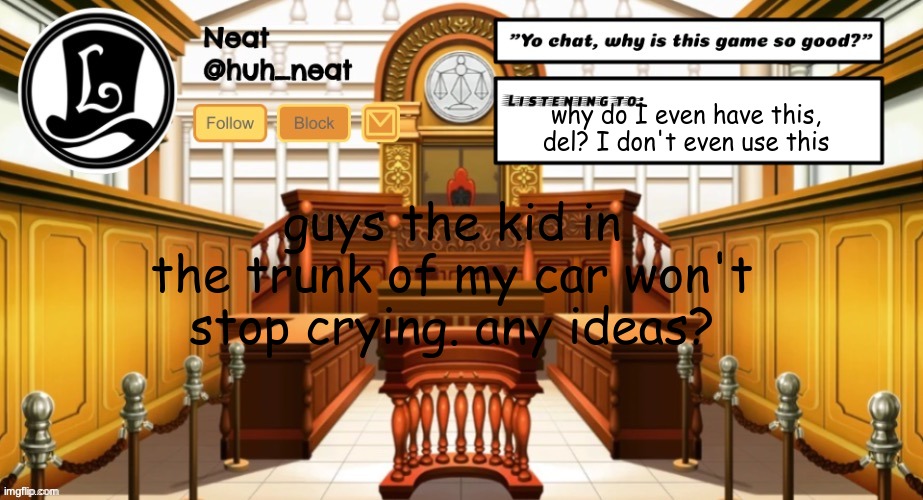 Huh_neat announcement template | why do I even have this, del? I don't even use this; guys the kid in the trunk of my car won't stop crying. any ideas? | image tagged in huh_neat announcement template | made w/ Imgflip meme maker