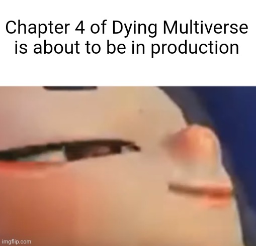 The Dying Multiverse story should be shorter than the Inkperial era | Chapter 4 of Dying Multiverse is about to be in production | image tagged in hehe shiver | made w/ Imgflip meme maker