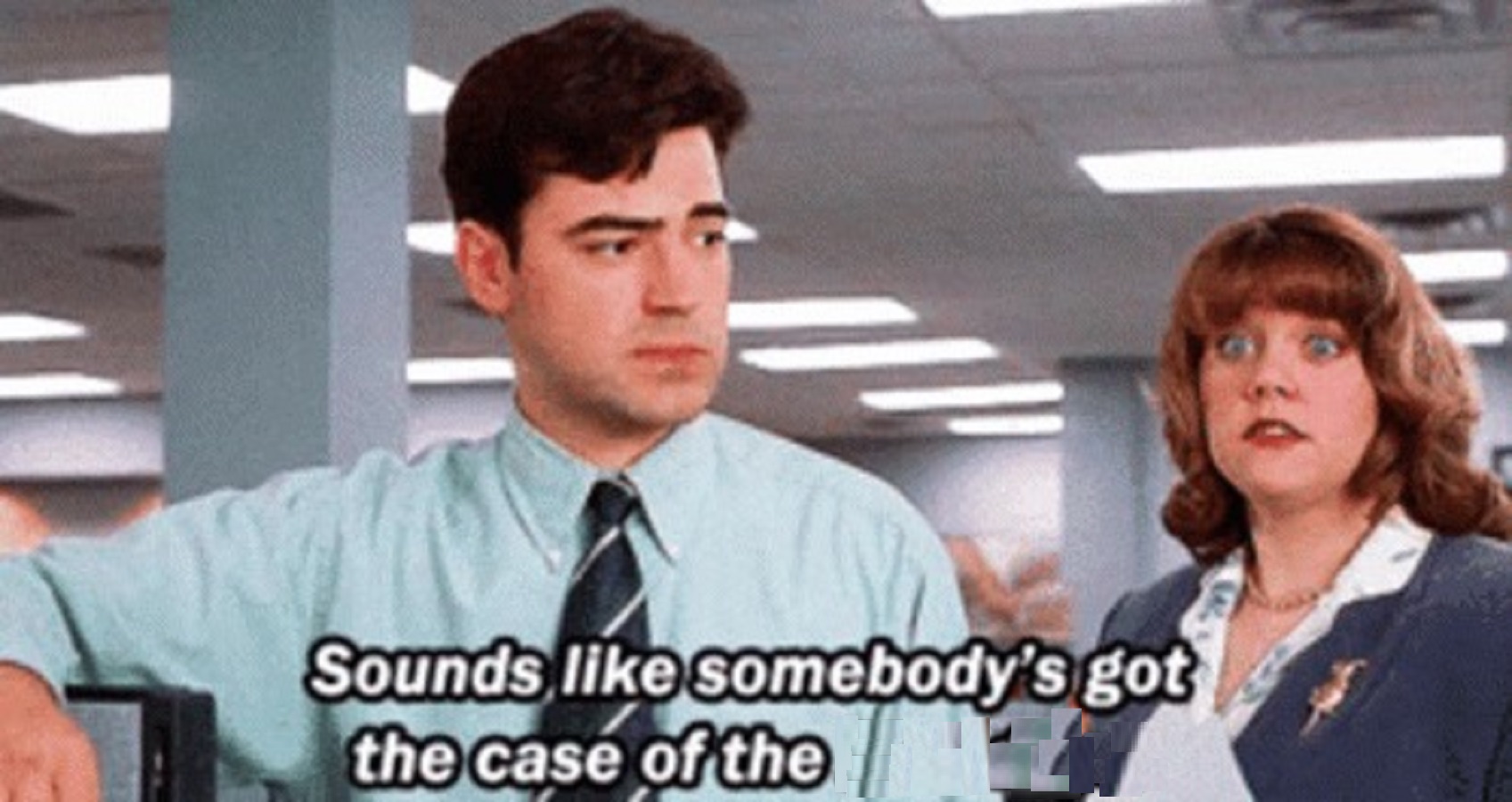 OFFICE SPACE, SOMEBODY'S GOT A CASE OF THE __________ Blank Meme Template