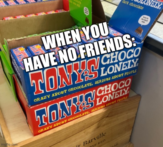 I so choco lonely | WHEN YOU HAVE NO FRIENDS: | image tagged in hahaha,funny meme | made w/ Imgflip meme maker