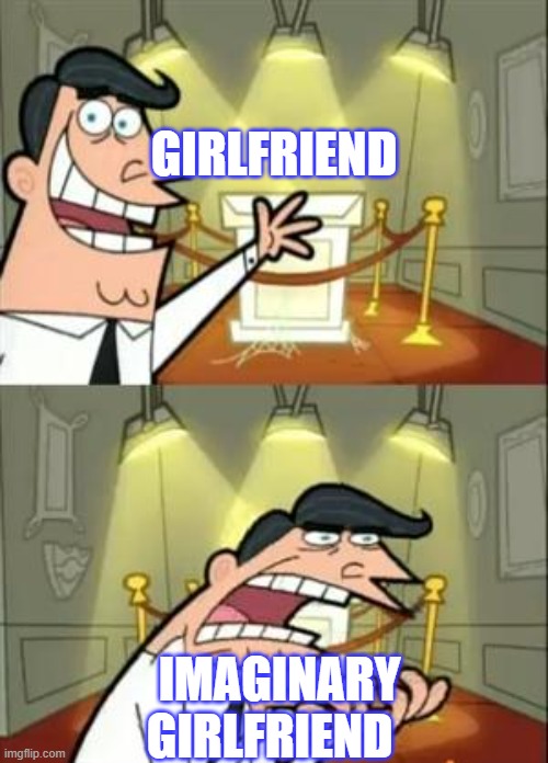 This Is Where I'd Put My Trophy If I Had One Meme | GIRLFRIEND; IMAGINARY GIRLFRIEND | image tagged in memes,this is where i'd put my trophy if i had one | made w/ Imgflip meme maker