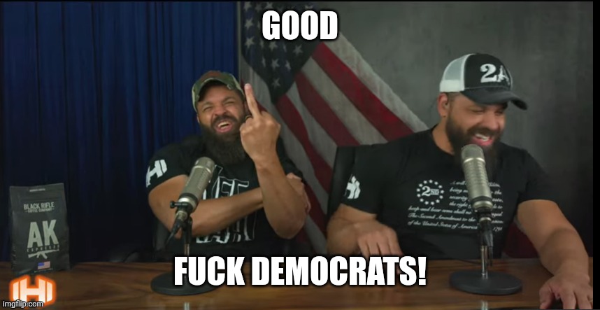 FUCK YOU | GOOD FUCK DEMOCRATS! | image tagged in fuck you | made w/ Imgflip meme maker