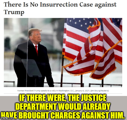 They have no insurrection case against Trump...  there never was one... | IF THERE WERE, THE JUSTICE DEPARTMENT WOULD ALREADY HAVE BROUGHT CHARGES AGAINST HIM. | image tagged in crying democrats,liars,corrupt,biden,doj | made w/ Imgflip meme maker