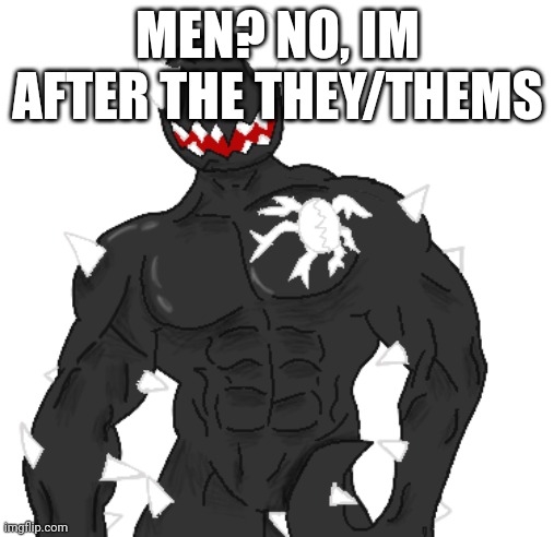 Giga Spike | MEN? NO, IM AFTER THE THEY/THEMS | image tagged in giga spike | made w/ Imgflip meme maker