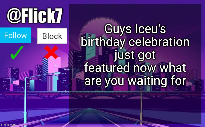 GO | Guys Iceu's birthday celebration just got featured now what are you waiting for | image tagged in flick7 announcement template,iceu | made w/ Imgflip meme maker