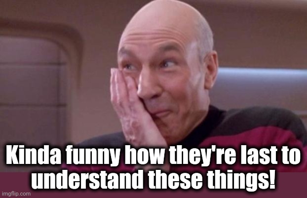 picard oops | Kinda funny how they're last to
understand these things! | image tagged in picard oops | made w/ Imgflip meme maker