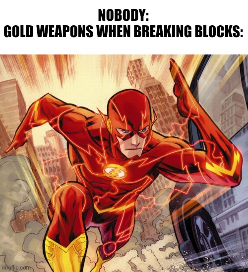 The Flash | NOBODY:
GOLD WEAPONS WHEN BREAKING BLOCKS: | image tagged in the flash,minecraft,gold,gaming,mining | made w/ Imgflip meme maker
