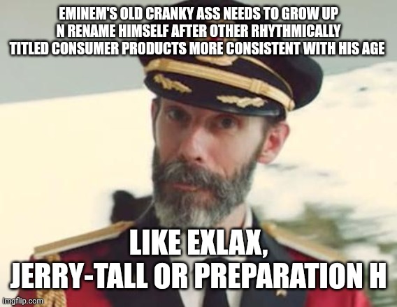 Captain Obvious | EMINEM'S OLD CRANKY ASS NEEDS TO GROW UP N RENAME HIMSELF AFTER OTHER RHYTHMICALLY TITLED CONSUMER PRODUCTS MORE CONSISTENT WITH HIS AGE; LIKE EXLAX, JERRY-TALL OR PREPARATION H | image tagged in captain obvious | made w/ Imgflip meme maker