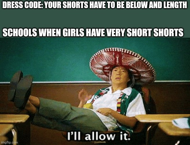 This happens in my school | DRESS CODE: YOUR SHORTS HAVE TO BE BELOW AND LENGTH; SCHOOLS WHEN GIRLS HAVE VERY SHORT SHORTS | image tagged in ill allow it,relatable,fun,funny | made w/ Imgflip meme maker