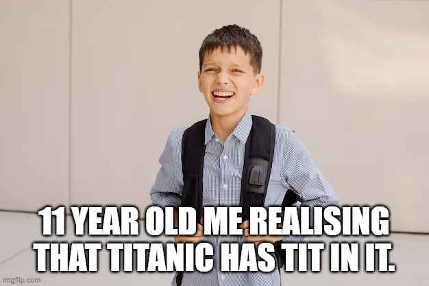 11 YEAR OLD ME REALISING THAT TITANIC HAS TIT IN IT. | image tagged in school boy | made w/ Imgflip meme maker