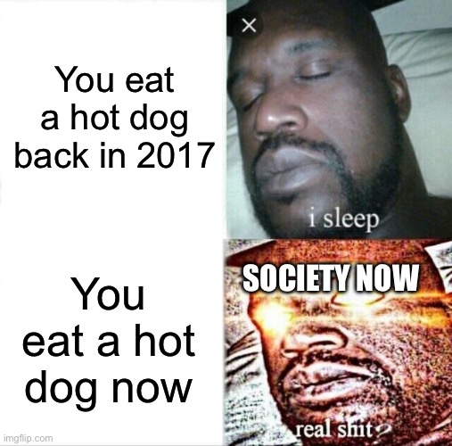I don’t know why they think it’s sus but all I know is that this new stuff grew back to early 2021 | You eat a hot dog back in 2017; SOCIETY NOW; You eat a hot dog now | image tagged in memes,sleeping shaq,funny,relatable,society | made w/ Imgflip meme maker