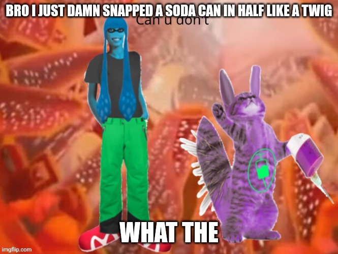 Stronk | BRO I JUST DAMN SNAPPED A SODA CAN IN HALF LIKE A TWIG; WHAT THE | made w/ Imgflip meme maker