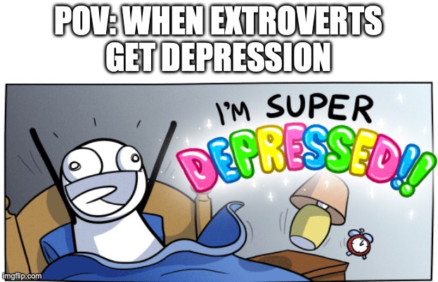 solid facts | POV: WHEN EXTROVERTS
GET DEPRESSION | image tagged in i m super depressed,extrovert | made w/ Imgflip meme maker