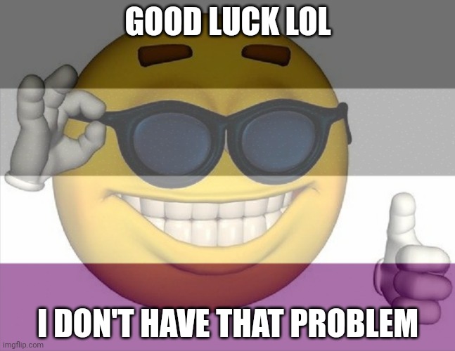 GOOD LUCK LOL I DON'T HAVE THAT PROBLEM | made w/ Imgflip meme maker