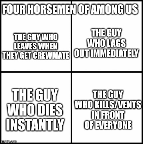 Doesnt every server have these ppl? | FOUR HORSEMEN OF AMONG US; THE GUY WHO LAGS OUT IMMEDIATELY; THE GUY WHO LEAVES WHEN THEY GET CREWMATE; THE GUY WHO DIES INSTANTLY; THE GUY WHO KILLS/VENTS IN FRONT OF EVERYONE | image tagged in blank drake format | made w/ Imgflip meme maker