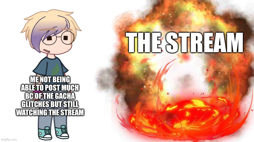 wtf is even happening anymore- | THE STREAM; ME NOT BEING ABLE TO POST MUCH BC OF THE GACHA GLITCHES BUT STILL WATCHING THE STREAM | image tagged in gacha | made w/ Imgflip meme maker