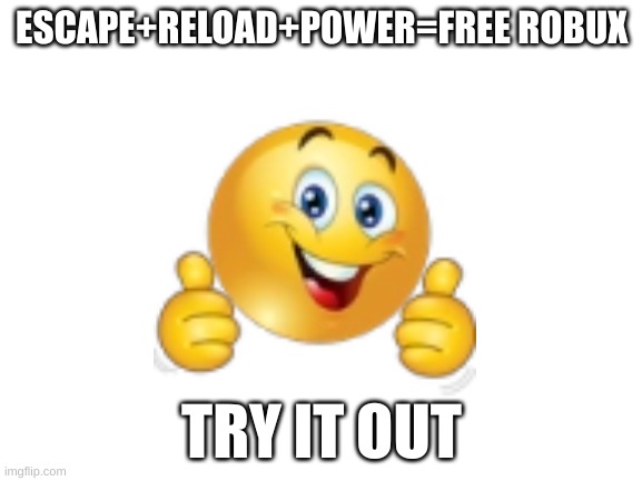 Blank White Template | ESCAPE+RELOAD+POWER=FREE ROBUX; TRY IT OUT | image tagged in blank white template | made w/ Imgflip meme maker