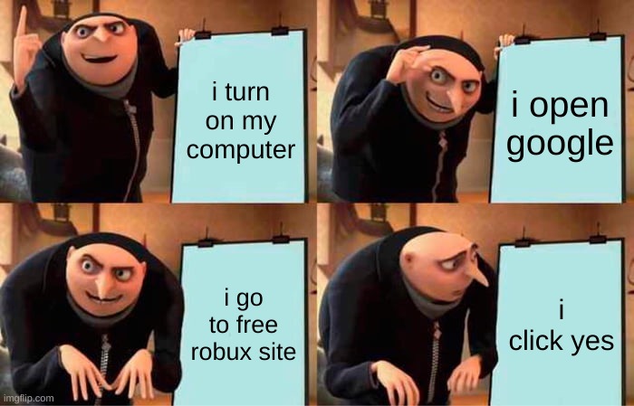 Gru's Plan Meme | i turn on my computer; i open google; i go to free robux site; i click yes | image tagged in memes,gru's plan | made w/ Imgflip meme maker